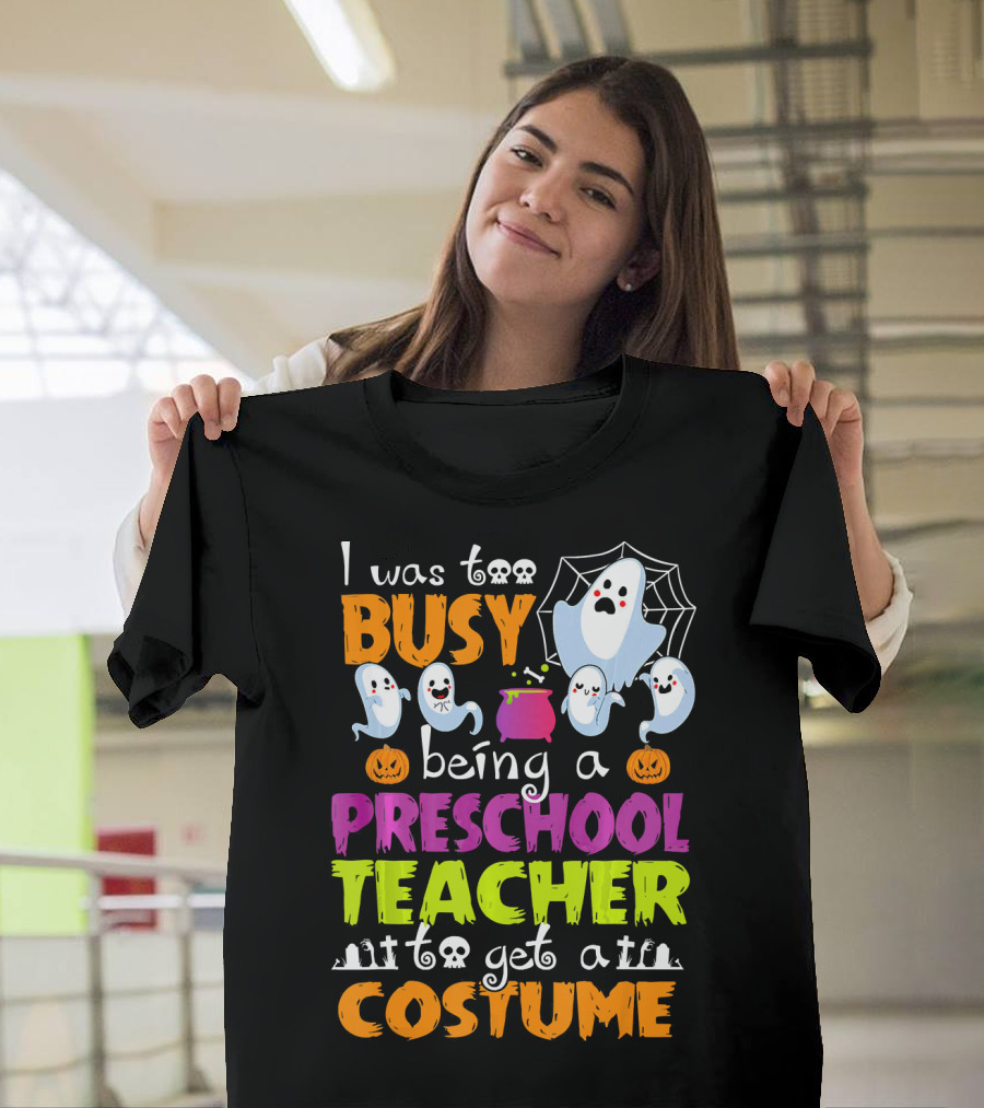 I Was Too Busy Being a Preschool Teacher to Get a Costume Ghosts and Pumpkins T-Shirt