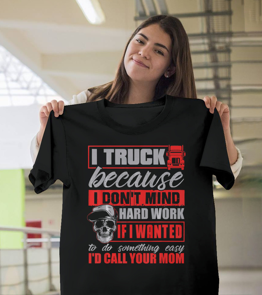 I Truck Because I Don't Mind Hard Work I'd Call Your Mom Vintage Trucker Skull T-Shirt