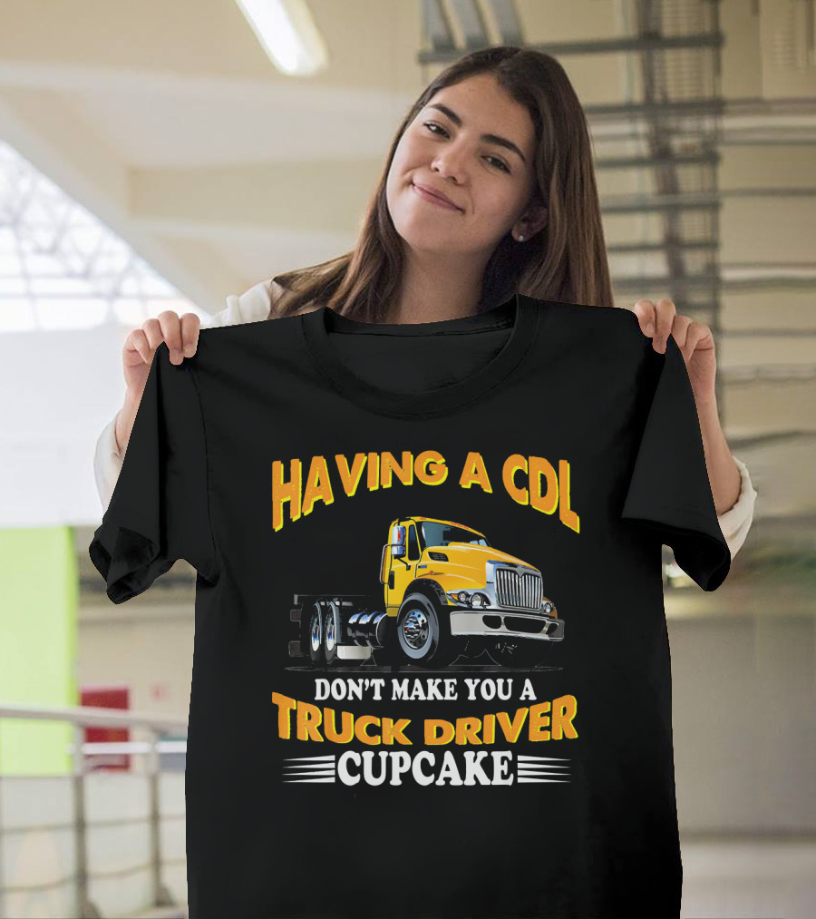 Having a CDL Don't Make You a Truck Driver Cupcake T-Shirt