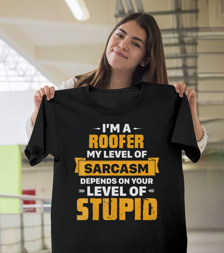 I'm a Roofer My Level of Sarcasm Depends on Your Level of Stupid T-Shirt