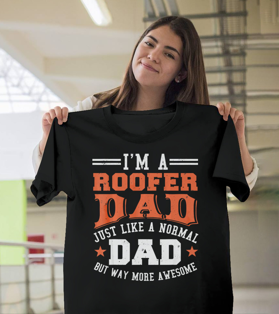 I'M A ROOFER DAD JUST LIKE A NORMAL DAD BUT WAY MORE AWESOME T-Shirt