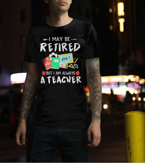 I May Be Retired But I Am Always A Teacher Education Tools Apples T-Shirt