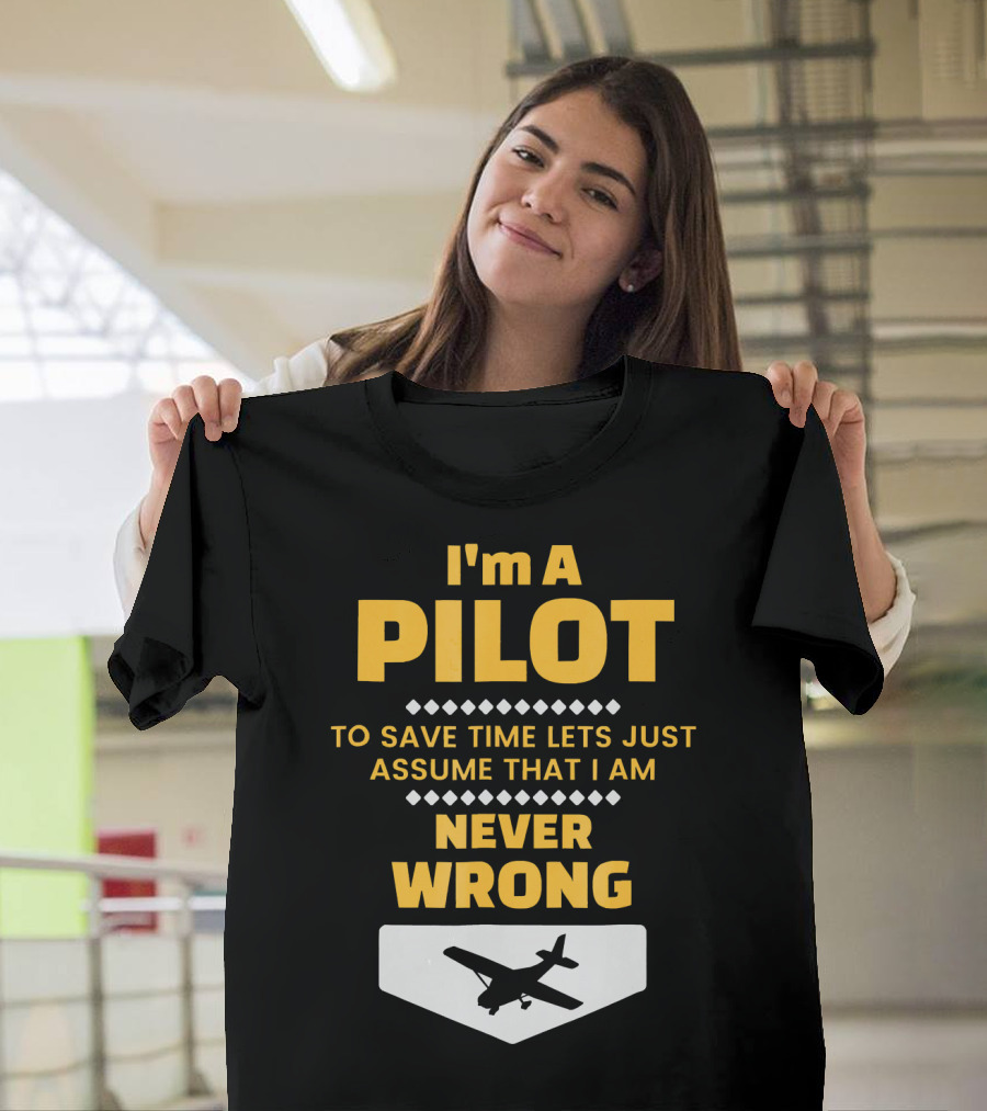 I'm A Pilot To Save Time Lets Just Assume That I Am Never Wrong T-Shirt