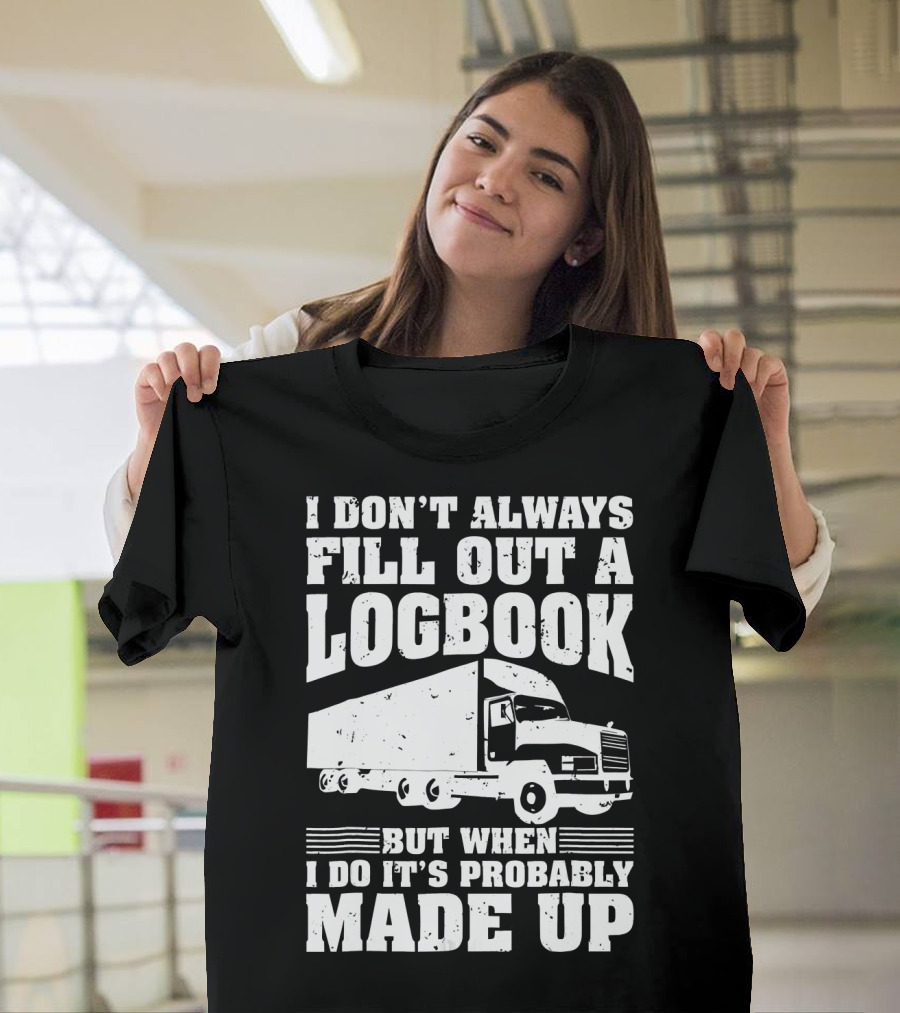 I Don't Always Fill Out a Logbook But When I Do It's Probably Made Up Truck T-Shirt