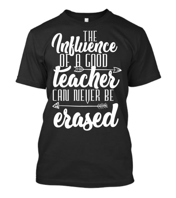 The Influence Of A Good Teacher Can Never Be Erased T-Shirt