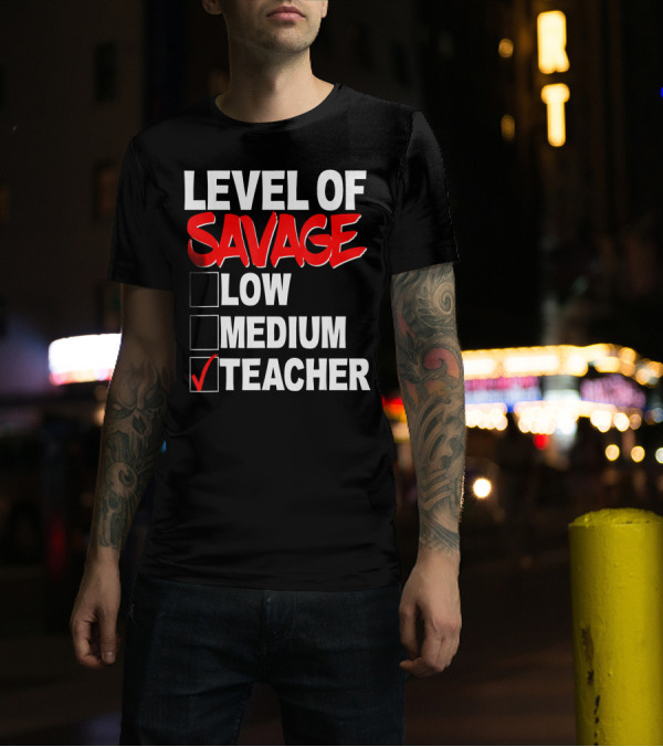 Level Of Savage Teacher Checkbox Humor Low Medium Teaching Enthusiast T-Shirt
