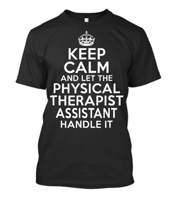 Keep Calm And Let The Physical Therapist Assistant Handle It T-Shirt