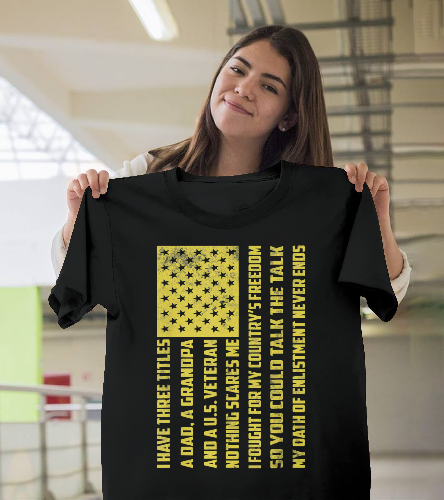 I Have Three Titles A Dad A Grandpa And A U.S. Veteran United States Flag Freedom Oath of Enlistment T-Shirt