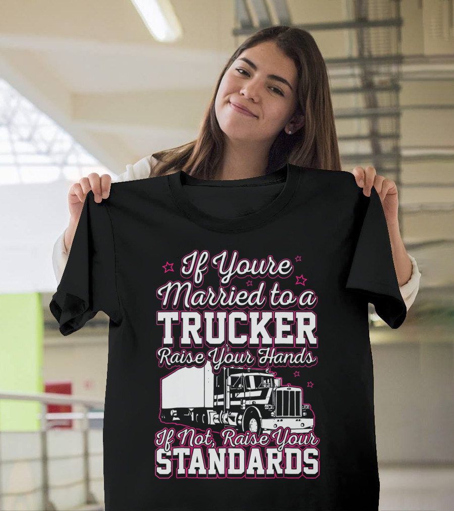 If You're Married to a Trucker Raise Your Hands If Not Raise Your Standards T-Shirt