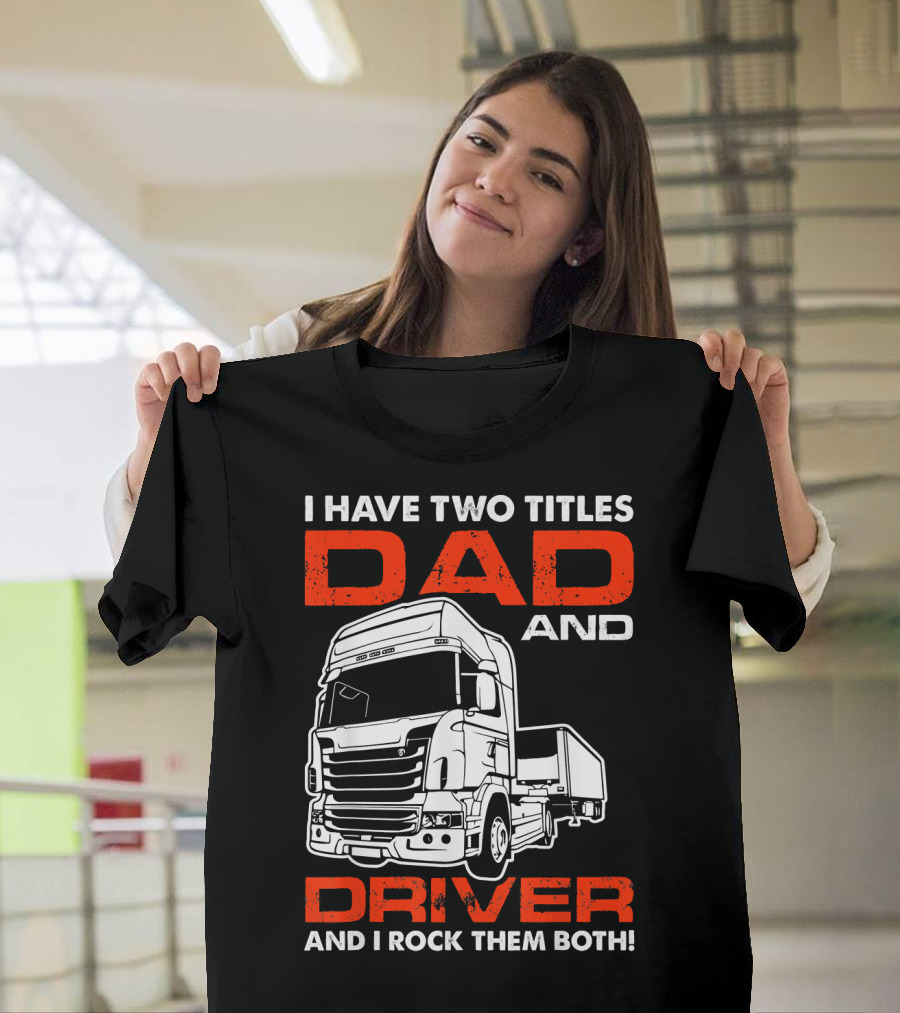 I Have Two Titles Dad and Driver I Rock Them Both Truck T-Shirt