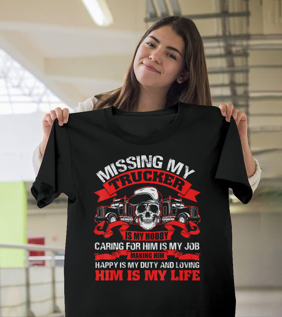Missing My Trucker Caring For Him Is My Job Making Him Happy Is My Duty Loving Him Is My Life T-Shirt