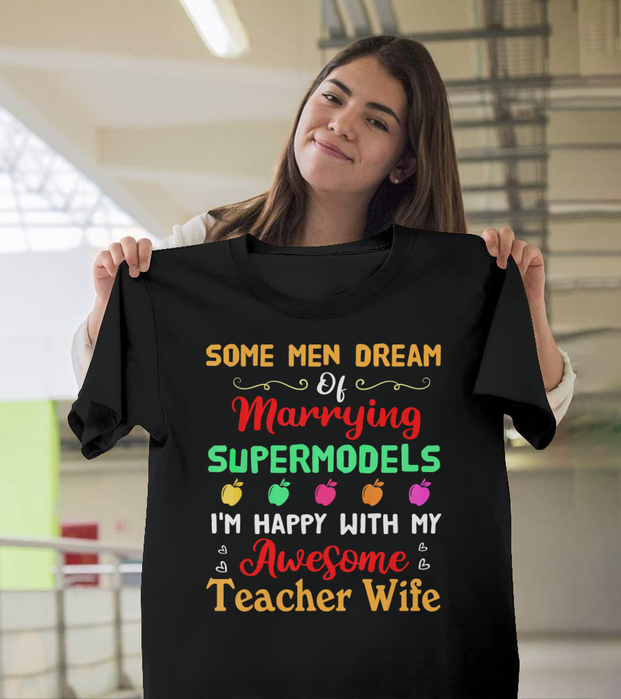 Some Men Dream of Marrying Supermodels I'm Happy With My Awesome Teacher Wife T-Shirt