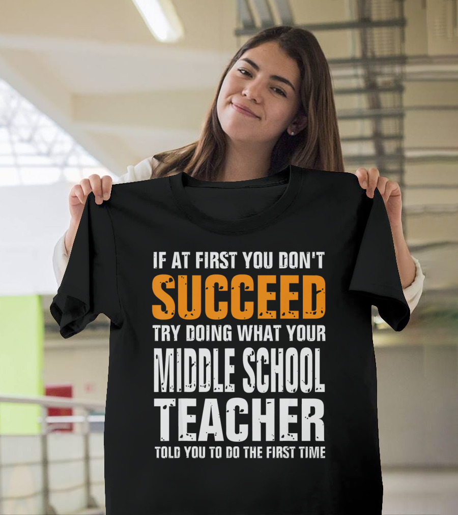 If At First You Don't Succeed Try Doing What Your Middle School Teacher Told You To Do The First Time T-Shirt