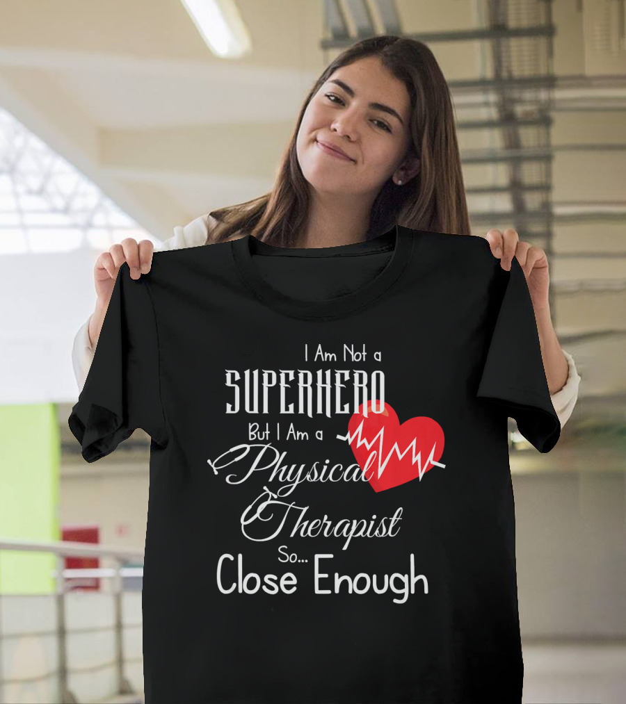 I Am Not a Superhero But I Am a Physical Therapist Heartbeat Close Enough T-Shirt