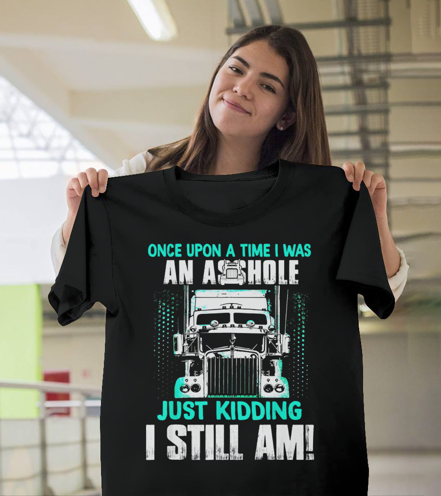 Once Upon A Time I Was An Asshole Just Kidding I Still Am T-Shirt