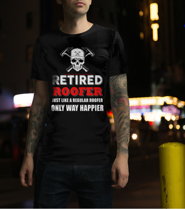 Retired Roofer Just Like A Regular Roofer Only Way Happier Skull And Crossed Hammers T-Shirt