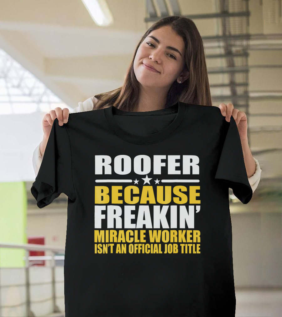 ROOFER BECAUSE FREAKIN' MIRACLE WORKER ISN'T AN OFFICIAL JOB TITLE T-Shirt