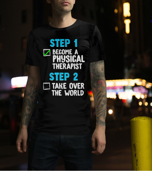 STEP 1 Become A Physical Therapist STEP 2 Take Over The World T-Shirt