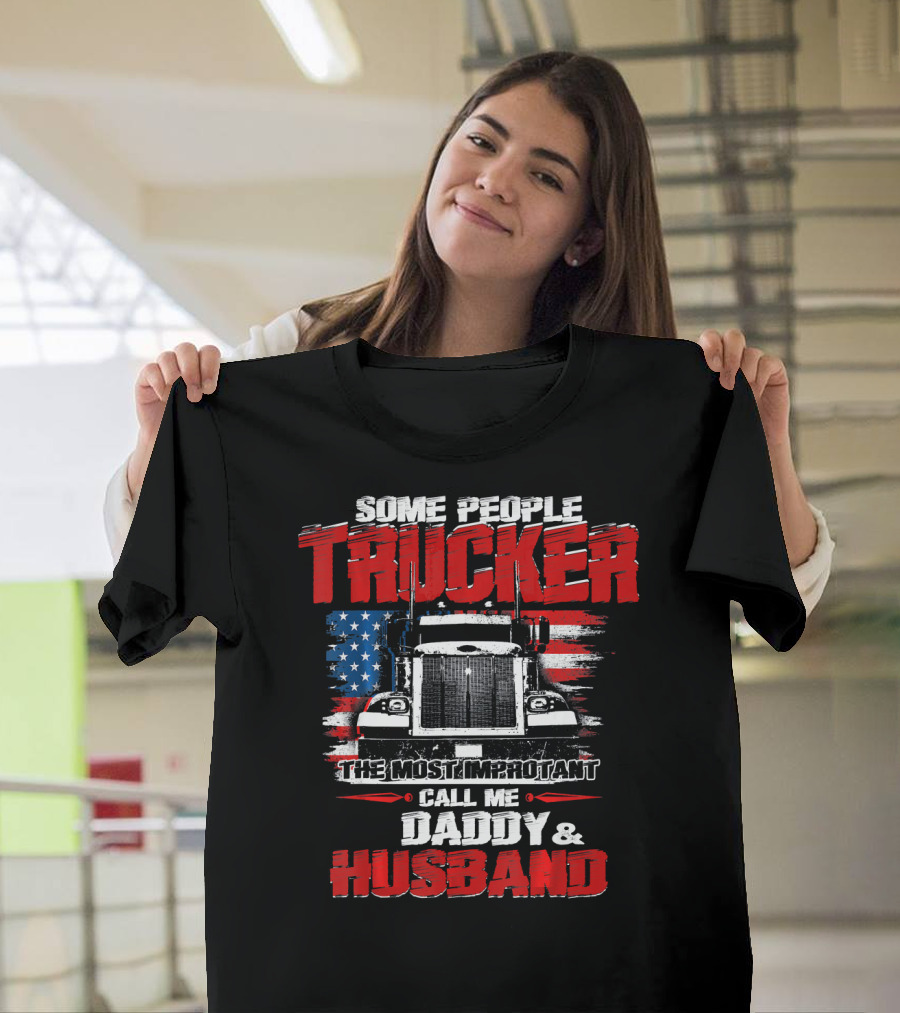 Some People Call Me Trucker The Most Important Daddy Husband US Flag Truck T-Shirt