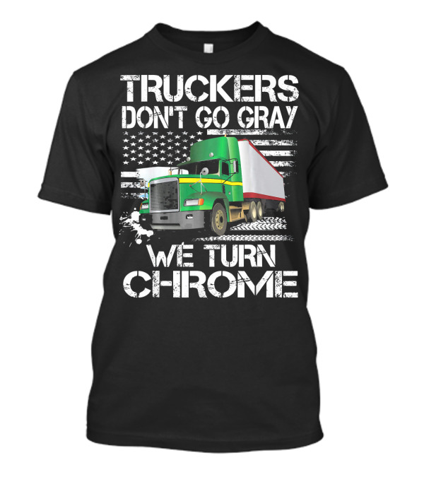 Truckers Don't Go Gray We Turn Chrome Green Semi Truck American Flag T-Shirt