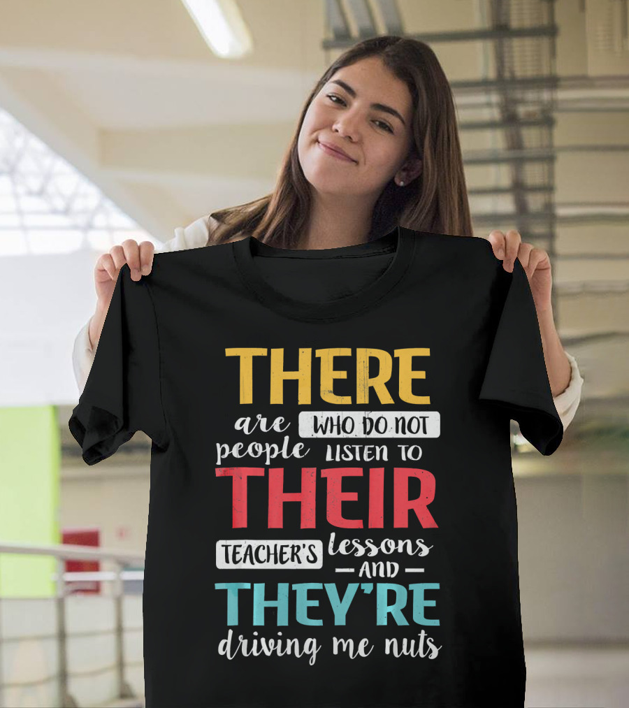 There Are People Who Do Not Listen to Their Teacher's Lessons and They're Driving Me Nuts T-Shirt