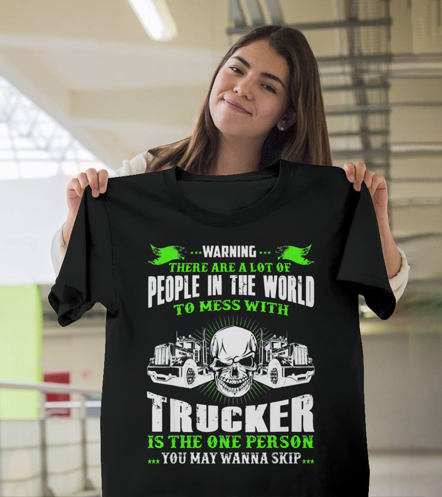 Warning There Are A Lot Of People In The World To Mess With Trucker Is The One Person You May Wanna Skip T-Shirt