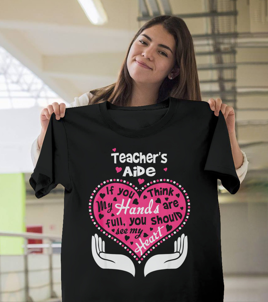 Teacher's Aide If You Think My Hands Are Full You Should See My Heart T-Shirt