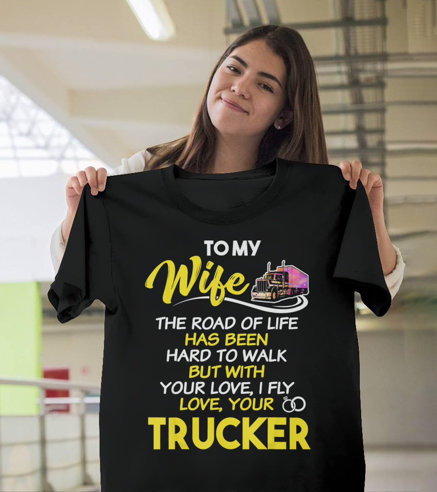 To My Wife The Road Of Life Has Been Hard To Walk But With Your Love I Fly Love Your Trucker T-Shirt