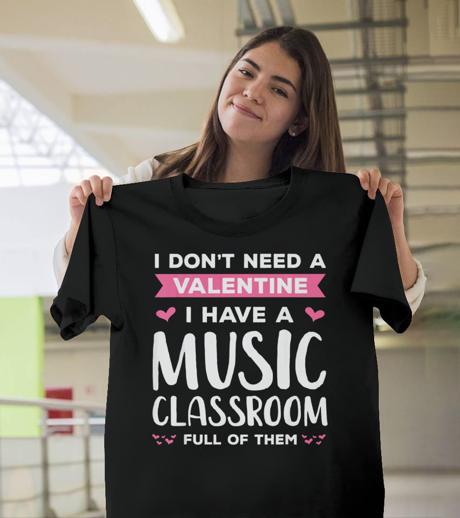 I Don't Need a Valentine I Have a Music Classroom Full of Them Valentines Day for Teachers T-Shirt