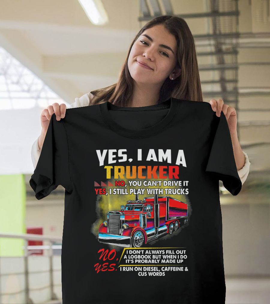 Yes I Am a Trucker No You Can't Drive It Yes I Still Play With Trucks I Run on Diesel Caffeine and Cuss Words T-Shirt