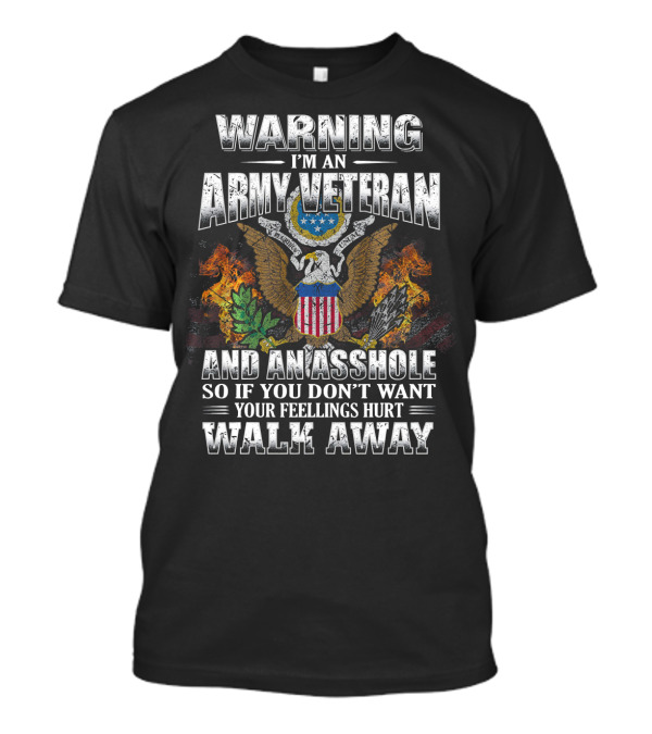 Warning I'm An Army Veteran And An Asshole So If You Don't Want Your Feelings Hurt Walk Away T-Shirt