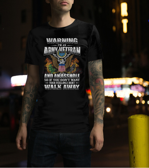 Warning I'm An Army Veteran And An Asshole So If You Don't Want Your Feelings Hurt Walk Away T-Shirt