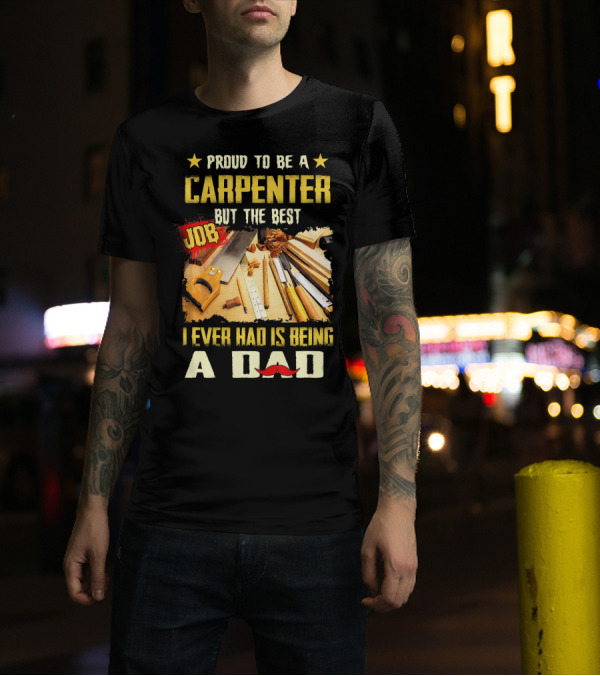 Proud To Be A Carpenter But The Best Job I Ever Had Is Being A Dad T-Shirt