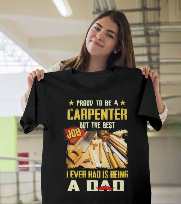 Proud To Be A Carpenter But The Best Job I Ever Had Is Being A Dad T-Shirt