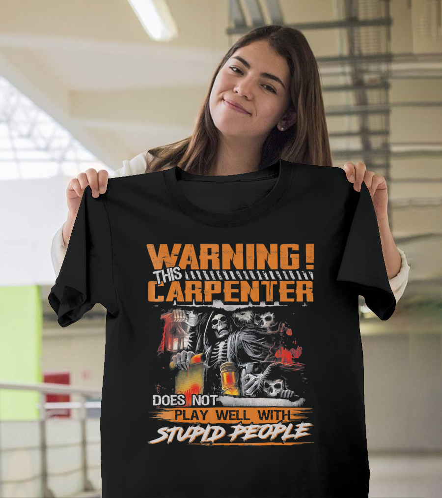 WARNING THIS CARPENTER DOES NOT PLAY WELL WITH STUPID PEOPLE T-Shirt