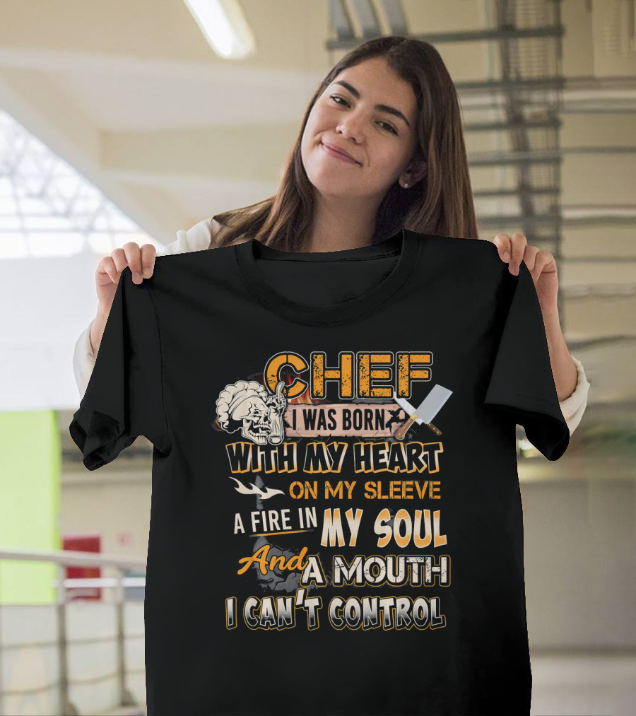 Chef I Was Born With My Heart On My Sleeve A Fire In My Soul And A Mouth I Can't Control T-Shirt