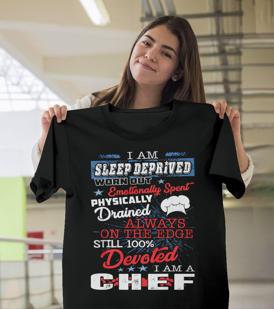 I Am Sleep Deprived Worn Out Emotionally Spent Physically Drained Always On The Edge Still 100% Devoted I Am A Chef T-Shirt