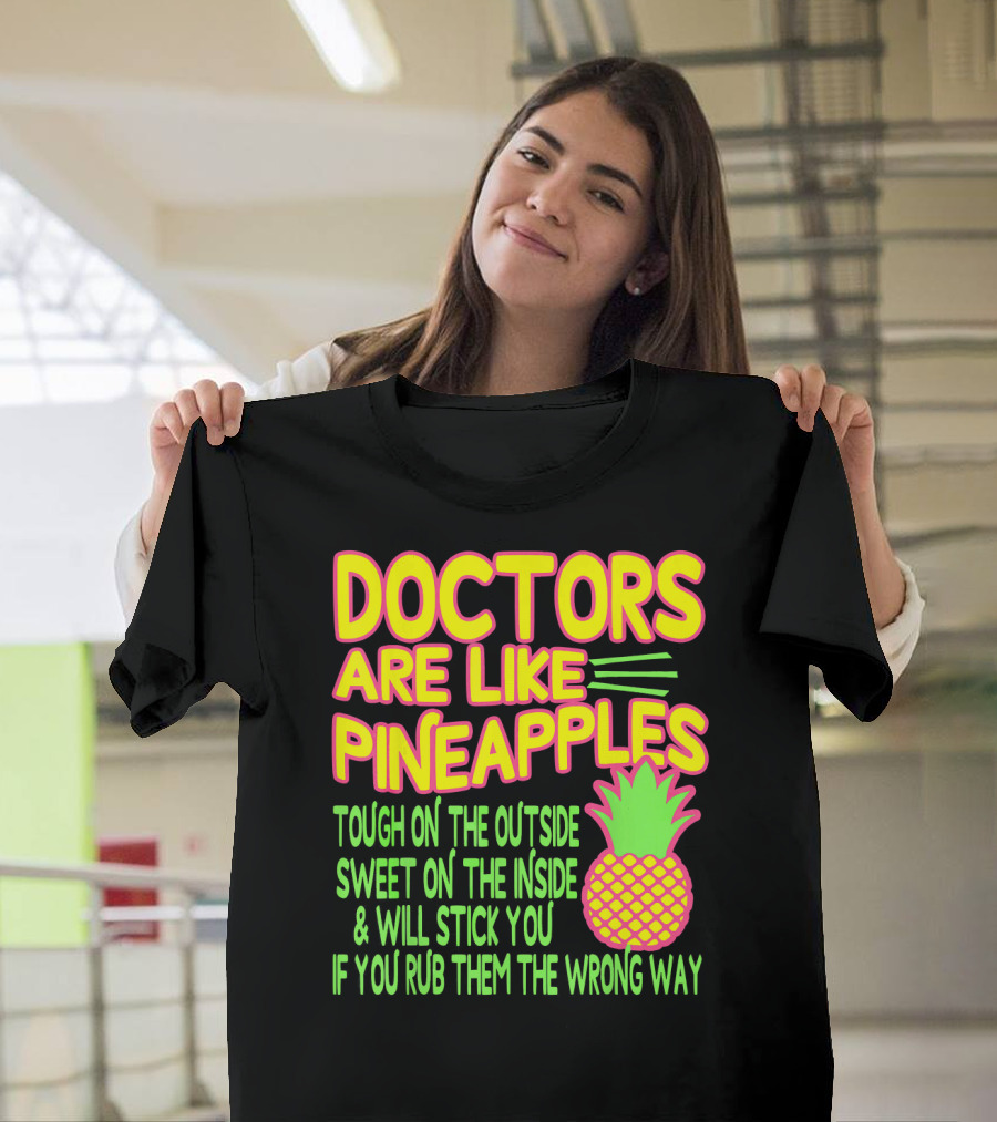Doctors Are Like Pineapples Tough on the Outside Sweet on the Inside and Will Stick You If You Rub Them the Wrong Way T-Shirt