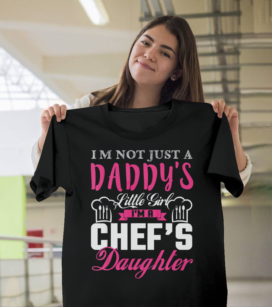 I'm Not Just a Daddy's Little Girl I'm a Chef's Daughter T-Shirt