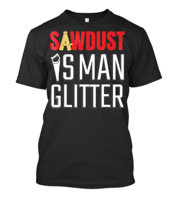 SAWDUST IS MAN GLITTER T-Shirt