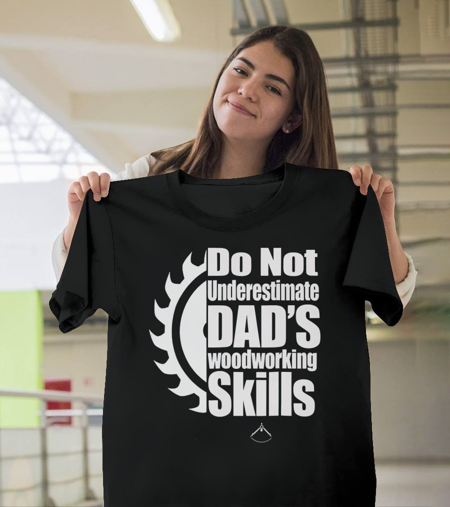 Do Not Underestimate Dad's Woodworking Skills T-Shirt