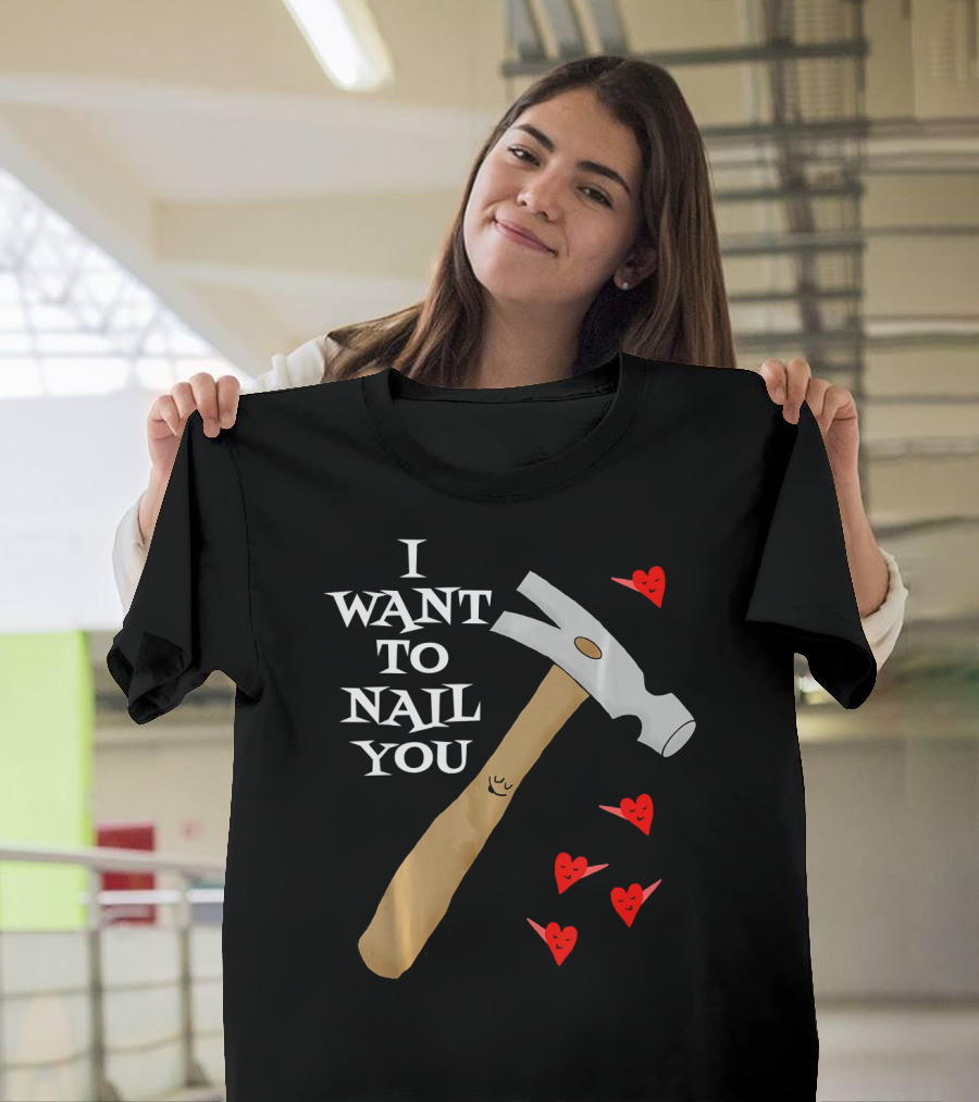 I Want to Nail You Funny Carpenter Retired Carpentry Valent T-Shirt