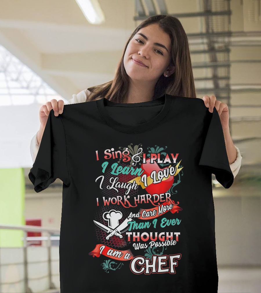 I Sing I Play I Learn I Love I Laugh I Work Harder I Am A Chef T-Shirt