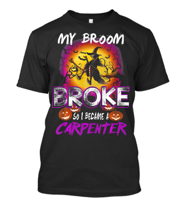 My Broom Broke So I Became A Carpenter Halloween Witch T-Shirt