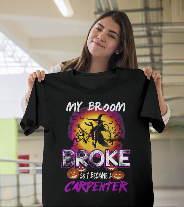 My Broom Broke So I Became A Carpenter Halloween Witch T-Shirt