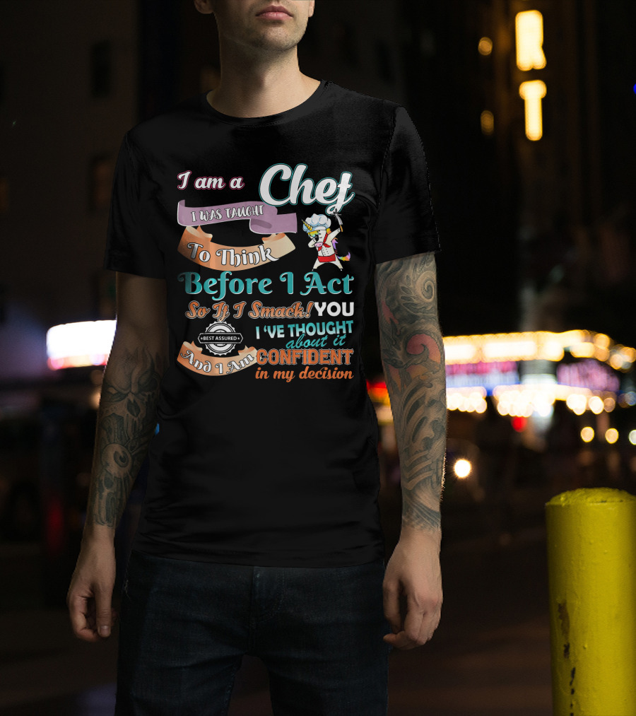 I Am A Chef I Was Taught To Think Before I Act So If I Smack You I've Thought About It Confident In My Decision T-Shirt