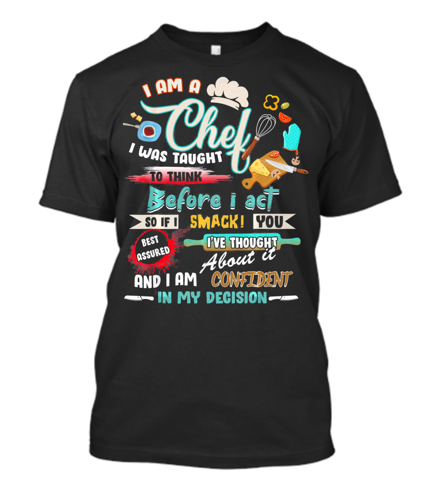I Am A Chef I Was Taught To Think Before I Act So If I Smack You Best Assured I've Thought About It And I Am Confident In My Decision T-Shirt