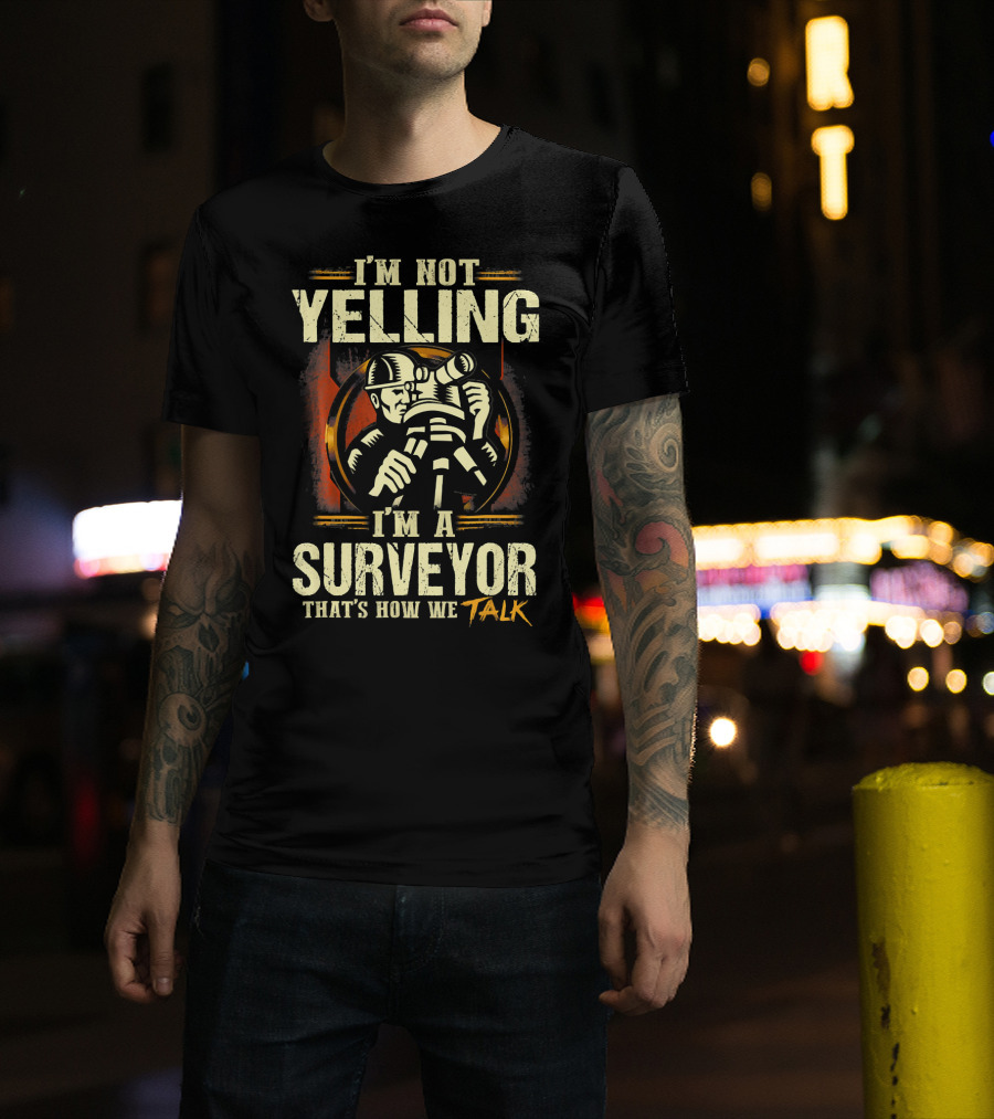 I'm Not Yelling I'm A Surveyor That's How We Talk T-Shirt
