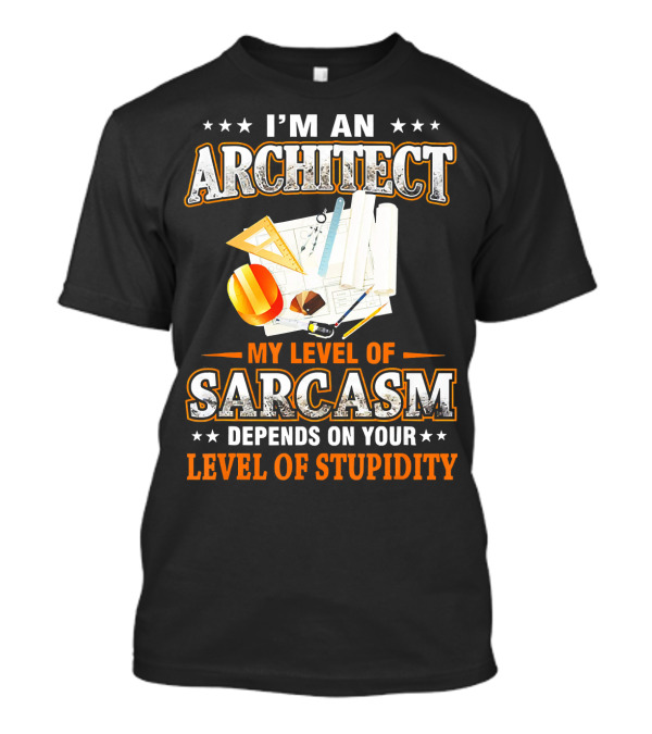 Im An Architect My Level Of Sarcasm Depends On Your Level Of Stupidity T-Shirt