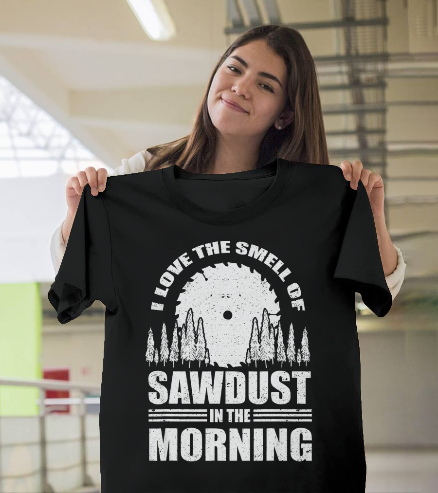 I Love The Smell of Sawdust In The Morning with Saw Blade and Trees T-Shirt